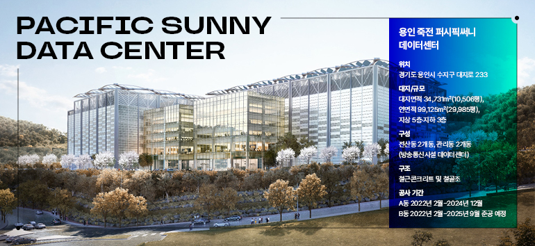 퍼시픽 써니 데이터 센터  용인 죽전 퍼시픽써니 데이터센터  위치  경기도 용인시 수지구 대지로 233  대지/규모  대지면적 34,731m²(10,506명), 연면적 99,125m²(29,985평),  지상 5층·지하 3층  구성  전산동 2개동, 관리동 2개동 (방송통신시설 데이터센터)  구조  철근콘크리트 및 철골조  공사 기간  A동 2022년 2월-2024년 12월  B동 2022년 2월-2025년 9월 준공 예정